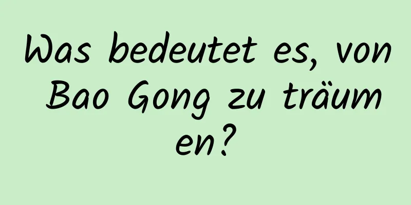 Was bedeutet es, von Bao Gong zu träumen?