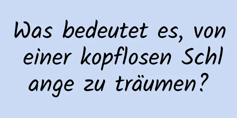 Was bedeutet es, von einer kopflosen Schlange zu träumen?