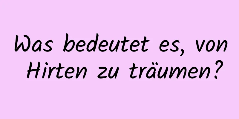 Was bedeutet es, von Hirten zu träumen?