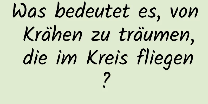 Was bedeutet es, von Krähen zu träumen, die im Kreis fliegen?