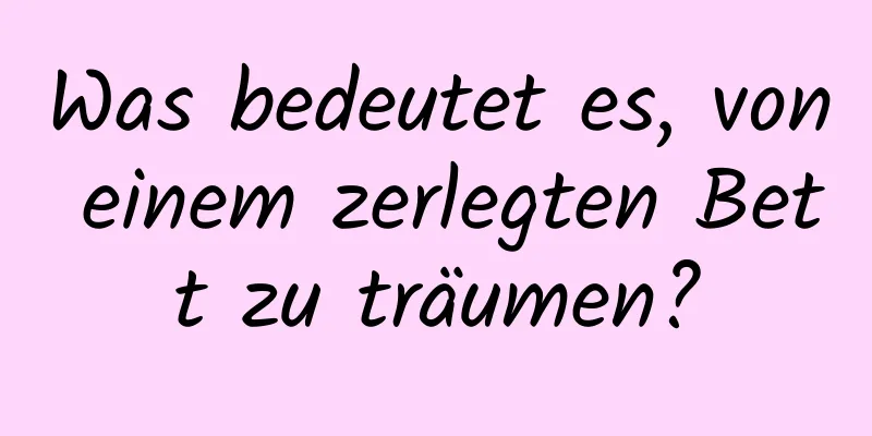 Was bedeutet es, von einem zerlegten Bett zu träumen?