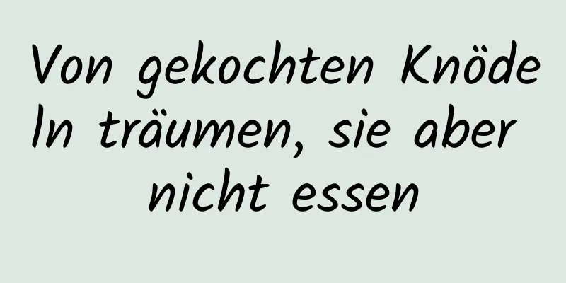 Von gekochten Knödeln träumen, sie aber nicht essen