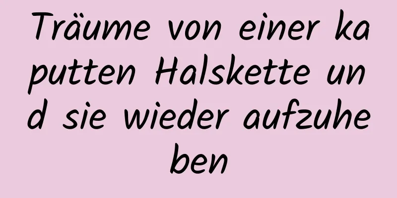 Träume von einer kaputten Halskette und sie wieder aufzuheben