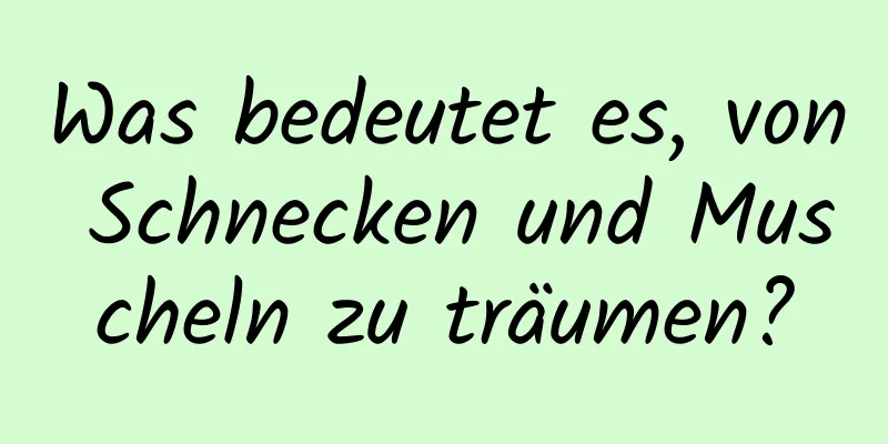 Was bedeutet es, von Schnecken und Muscheln zu träumen?