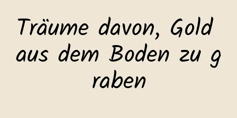 Träume davon, Gold aus dem Boden zu graben