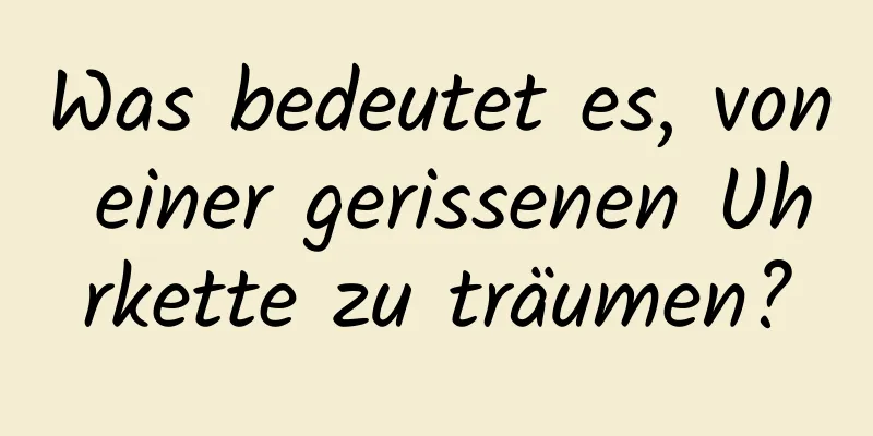 Was bedeutet es, von einer gerissenen Uhrkette zu träumen?