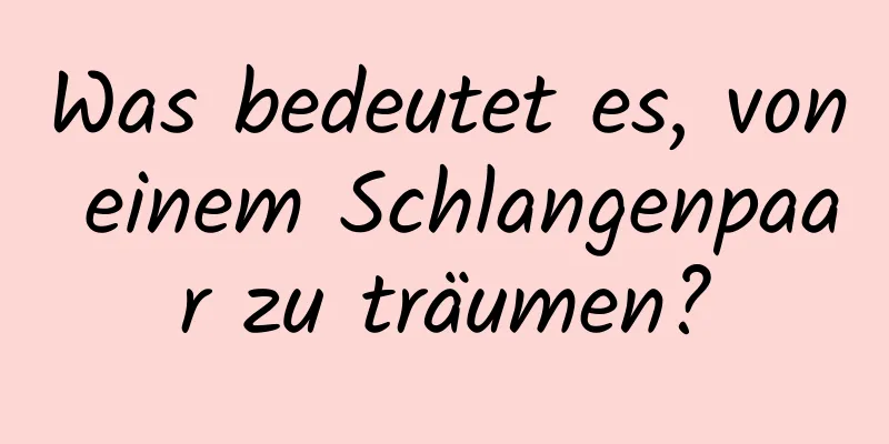 Was bedeutet es, von einem Schlangenpaar zu träumen?