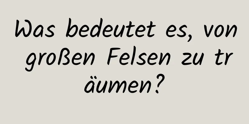 Was bedeutet es, von großen Felsen zu träumen?