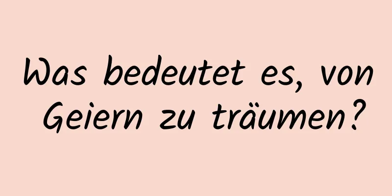 Was bedeutet es, von Geiern zu träumen?