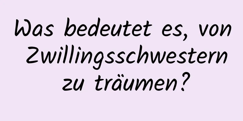 Was bedeutet es, von Zwillingsschwestern zu träumen?