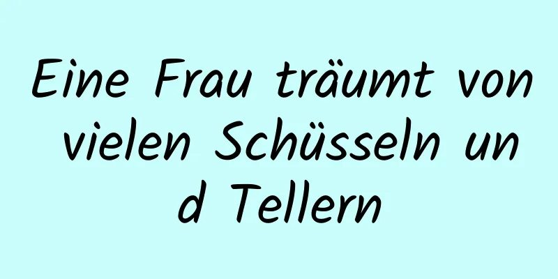 Eine Frau träumt von vielen Schüsseln und Tellern