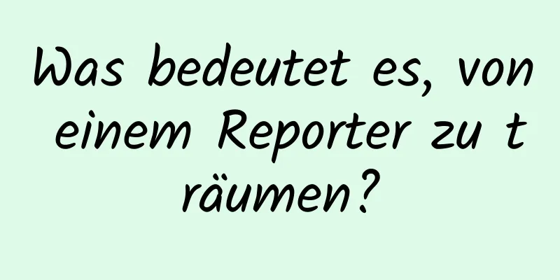 Was bedeutet es, von einem Reporter zu träumen?