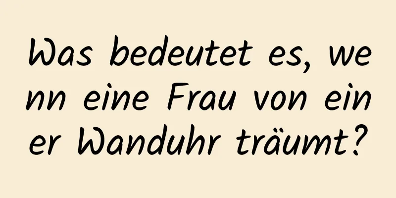 Was bedeutet es, wenn eine Frau von einer Wanduhr träumt?