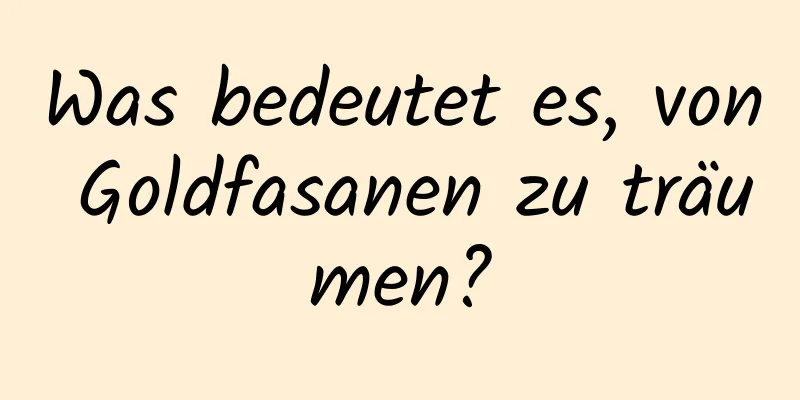 Was bedeutet es, von Goldfasanen zu träumen?