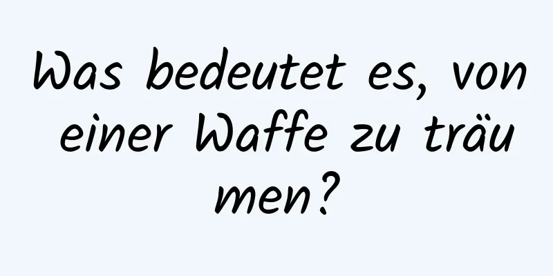 Was bedeutet es, von einer Waffe zu träumen?