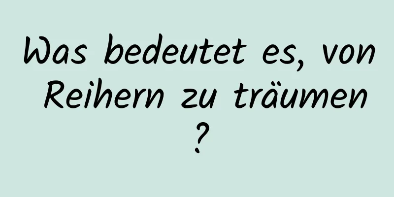 Was bedeutet es, von Reihern zu träumen?