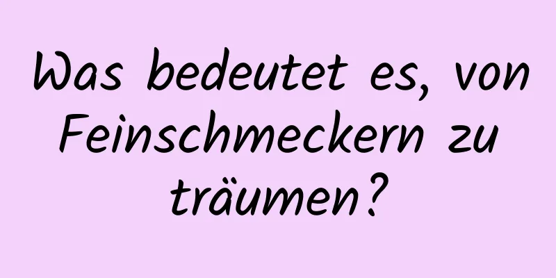 Was bedeutet es, von Feinschmeckern zu träumen?