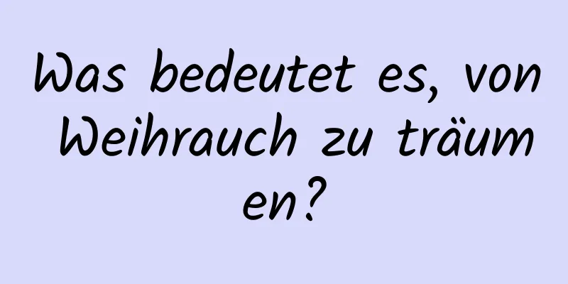 Was bedeutet es, von Weihrauch zu träumen?