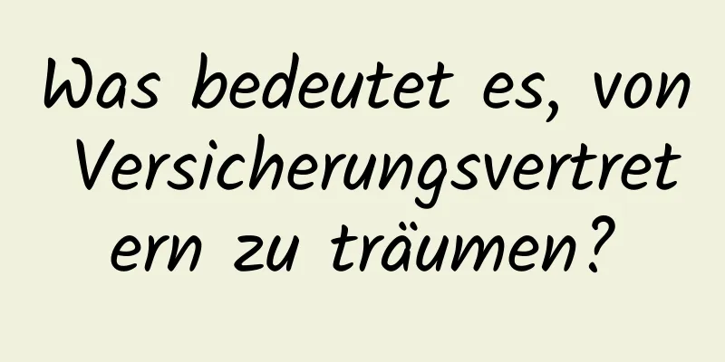 Was bedeutet es, von Versicherungsvertretern zu träumen?