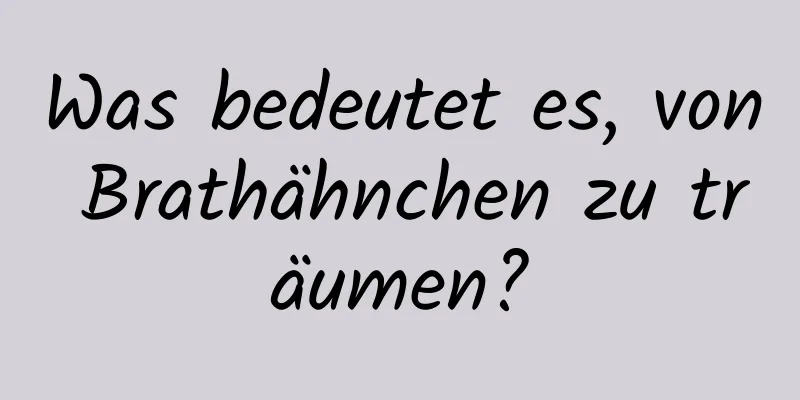 Was bedeutet es, von Brathähnchen zu träumen?