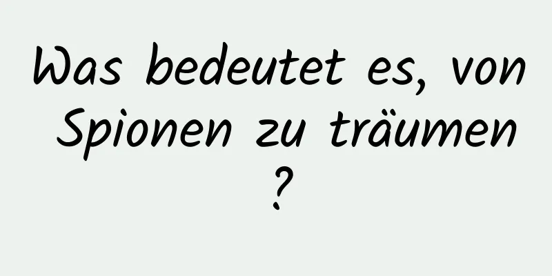 Was bedeutet es, von Spionen zu träumen?