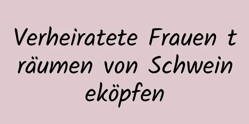 Verheiratete Frauen träumen von Schweineköpfen