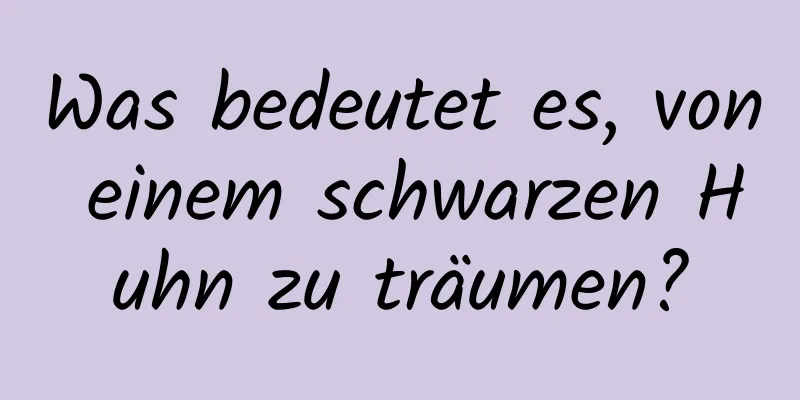 Was bedeutet es, von einem schwarzen Huhn zu träumen?