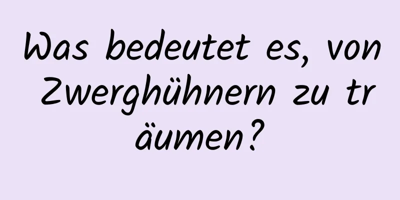 Was bedeutet es, von Zwerghühnern zu träumen?