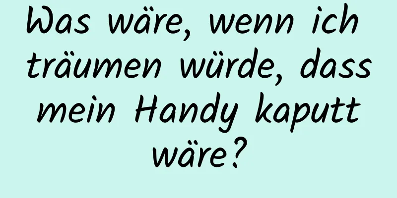 Was wäre, wenn ich träumen würde, dass mein Handy kaputt wäre?