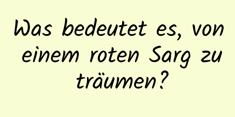 Was bedeutet es, von einem roten Sarg zu träumen?