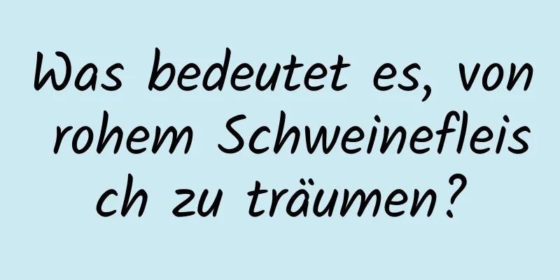 Was bedeutet es, von rohem Schweinefleisch zu träumen?