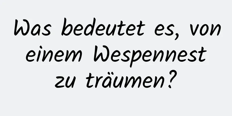 Was bedeutet es, von einem Wespennest zu träumen?