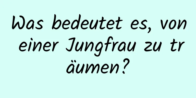 Was bedeutet es, von einer Jungfrau zu träumen?