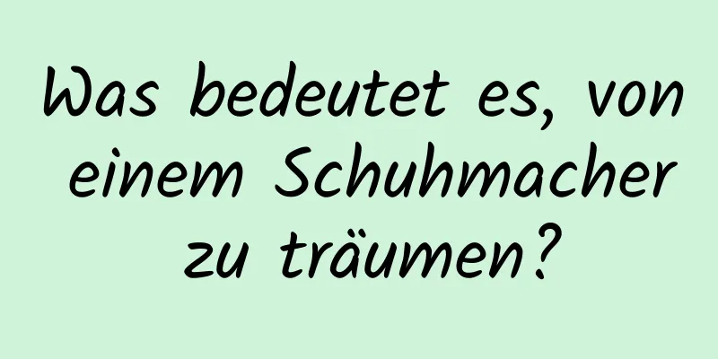 Was bedeutet es, von einem Schuhmacher zu träumen?