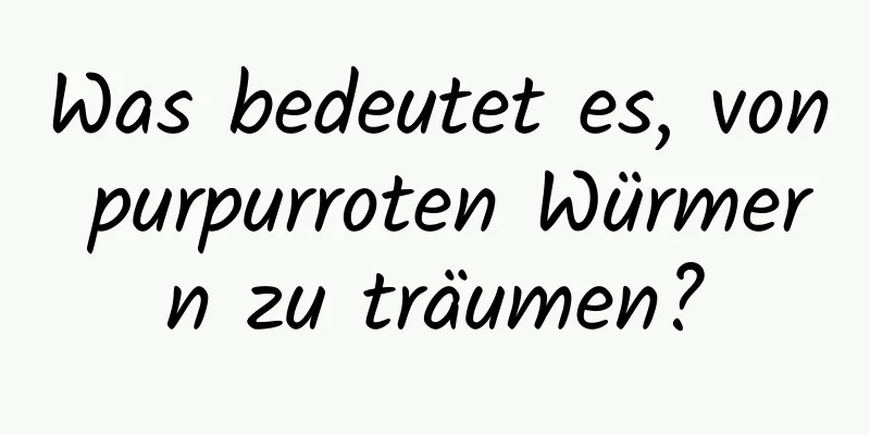 Was bedeutet es, von purpurroten Würmern zu träumen?