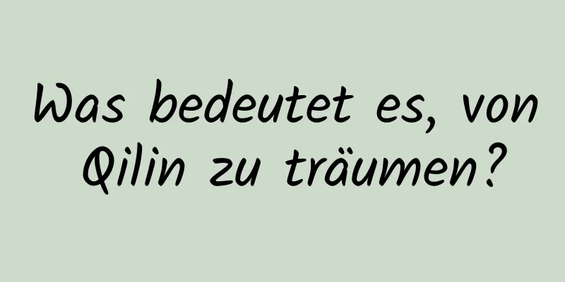 Was bedeutet es, von Qilin zu träumen?