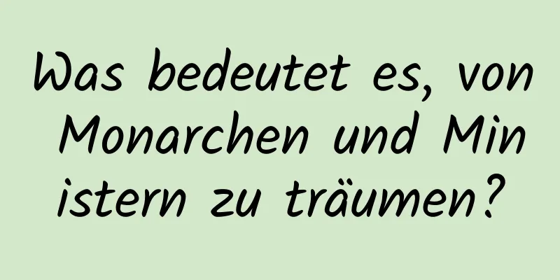 Was bedeutet es, von Monarchen und Ministern zu träumen?