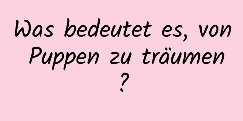 Was bedeutet es, von Puppen zu träumen?