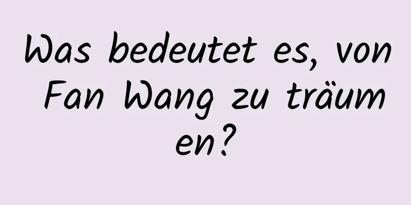 Was bedeutet es, von Fan Wang zu träumen?