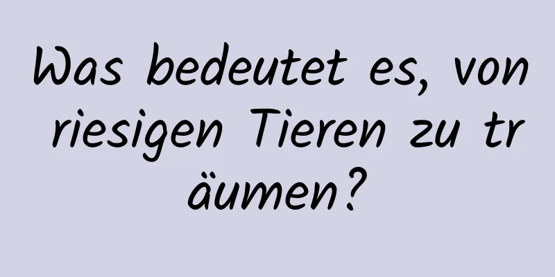 Was bedeutet es, von riesigen Tieren zu träumen?