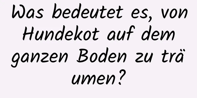 Was bedeutet es, von Hundekot auf dem ganzen Boden zu träumen?