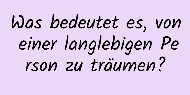 Was bedeutet es, von einer langlebigen Person zu träumen?