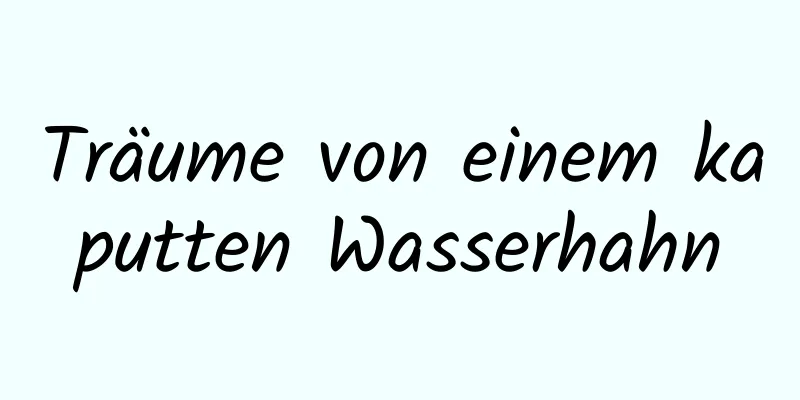 Träume von einem kaputten Wasserhahn