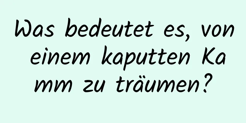 Was bedeutet es, von einem kaputten Kamm zu träumen?