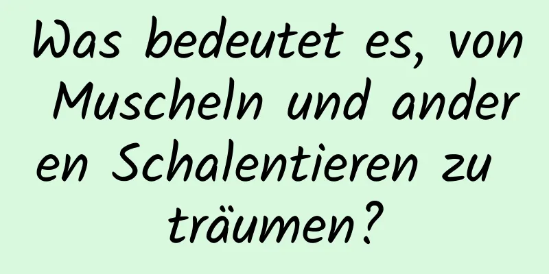 Was bedeutet es, von Muscheln und anderen Schalentieren zu träumen?