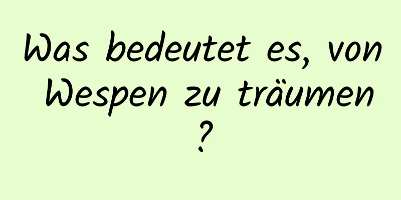 Was bedeutet es, von Wespen zu träumen?