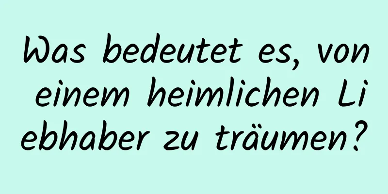 Was bedeutet es, von einem heimlichen Liebhaber zu träumen?