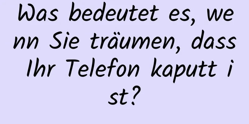 Was bedeutet es, wenn Sie träumen, dass Ihr Telefon kaputt ist?