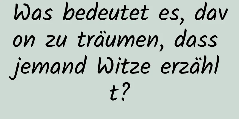 Was bedeutet es, davon zu träumen, dass jemand Witze erzählt?