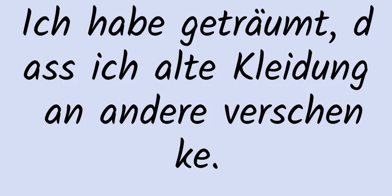 Ich habe geträumt, dass ich alte Kleidung an andere verschenke.